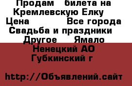 Продам 3 билета на Кремлевскую Елку. › Цена ­ 2 000 - Все города Свадьба и праздники » Другое   . Ямало-Ненецкий АО,Губкинский г.